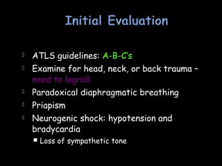  ATLS guidelines: A-B-C’s
 Examine for head, neck, or back trauma –
need to logroll
 Paradoxical diaphragmatic breathing
 Priapism
 Neurogenic shock: hypotension and
bradycardia
 Loss of sympathetic tone
 