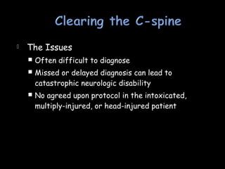  The Issues
 Often difficult to diagnose
 Missed or delayed diagnosis can lead to
catastrophic neurologic disability
 No agreed upon protocol in the intoxicated,
multiply-injured, or head-injured patient
 