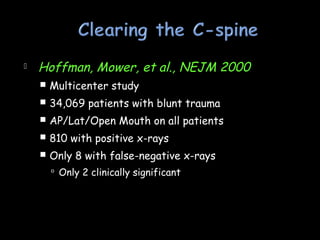  Hoffman, Mower, et al., NEJM 2000
 Multicenter study
 34,069 patients with blunt trauma
 AP/Lat/Open Mouth on all patients
 810 with positive x-rays
 Only 8 with false-negative x-rays
 Only 2 clinically significant
 