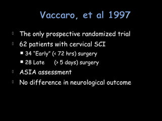  The only prospective randomized trial
 62 patients with cervical SCI
 34 “Early” (< 72 hrs) surgery
 28 Late (> 5 days) surgery
 ASIA assessment
 No difference in neurological outcome
 