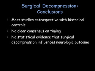  Most studies retrospective with historical
controls
 No clear consensus on timing
 No statistical evidence that surgical
decompression influences neurologic outcome
 