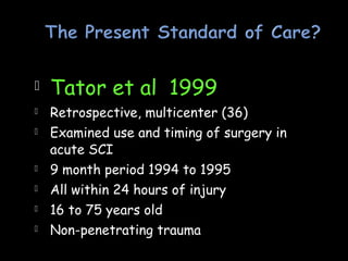  Tator et al 1999
 Retrospective, multicenter (36)
 Examined use and timing of surgery in
acute SCI
 9 month period 1994 to 1995
 All within 24 hours of injury
 16 to 75 years old
 Non-penetrating trauma
 