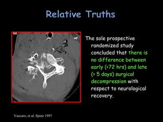 The sole prospective
randomized study
concluded that there is
no difference between
early (<72 hrs) and late
(> 5 days) surgical
decompression with
respect to neurological
recovery.
Vaccaro, et al. Spine 1997
 