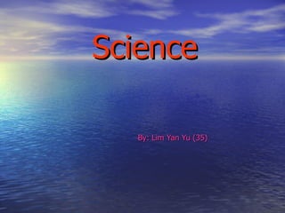 Science By: Lim Yan Yu (35) 