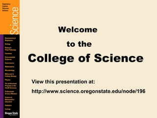 College of Science Welcome  to the View this presentation at: http://www.science.oregonstate.edu/node/196 