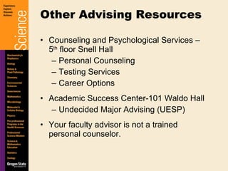 Counseling and Psychological Services – 5 th  floor Snell Hall Personal Counseling Testing Services Career Options Academic Success Center-101 Waldo Hall Undecided Major Advising (UESP) Your faculty advisor is not a trained personal counselor. Other Advising Resources 