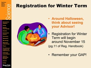 Around Halloween, think about seeing your Advisor! Registration for Winter Term will begin around November 15 (pg.11 of Reg. Handbook) Remember your GAP! Registration for Winter Term 