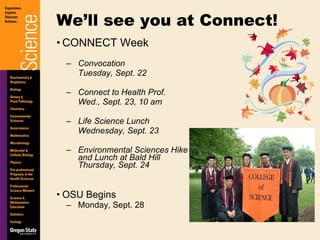 CONNECT Week Convocation  Tuesday, Sept. 22 Connect to Health Prof.  Wed., Sept. 23, 10 am Life Science Lunch Wednesday, Sept. 23 Environmental Sciences Hike and Lunch at Bald Hill Thursday, Sept. 24 OSU Begins  Monday, Sept. 28 We’ll see you at Connect! 