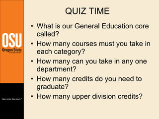 QUIZ TIME What is our General Education core called? How many courses must you take in each category? How many can you take in any one department? How many credits do you need to graduate? How many upper division credits? 