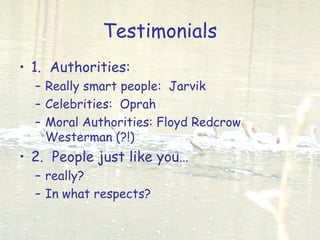 Testimonials
• 1. Authorities:
– Really smart people: Jarvik
– Celebrities: Oprah
– Moral Authorities: Floyd Redcrow
Westerman (?!)
• 2. People just like you…
– really?
– In what respects?
 