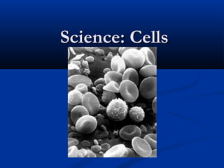 Science: CellsScience: Cells
 