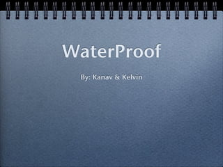 WaterProof
 By: Kanav & Kelvin
 