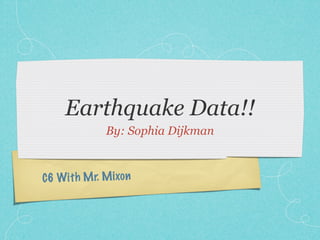 Earthquake Data!!
              By: Sophia Dijkman


C6 Wit h M r. M ixon
 