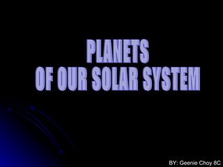 PLANETS  OF OUR SOLAR SYSTEM BY: Geenie Choy 8C 