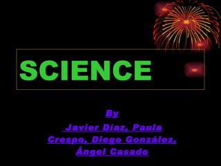SCIENCE By Javier Díaz, Paula Crespo, Diego González, Ángel Casado 