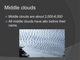 Middle clouds
 Middle clouds are about 2,000-6,000
 All middle clouds have alto before their
name.
 