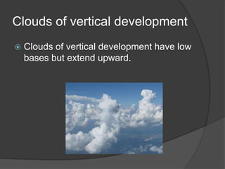 Clouds of vertical development
 Clouds of vertical development have low
bases but extend upward.
 