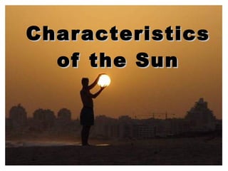 Characteristics
  of the Sun
 