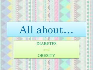 All about…
   DIABETES
      and
   OBESITY
 