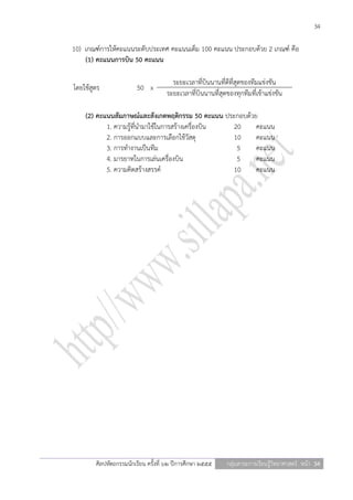 34

10) เกณฑ์การให้คะแนนระดับประเทศ คะแนนเต็ม 100 คะแนน ประกอบด้วย 2 เกณฑ์ คือ
    (1) คะแนนการบิน 50 คะแนน

                                       ระยะเวลาที่บินนานที่ดีที่สุดของทีมแข่งขัน
โดยใช้สูตร              50 x
                                     ระยะเวลาที่บินนานที่สุดของทุกทีมที่เข้าแข่งขัน

    (2) คะแนนสัมภาษณ์และสังเกตพฤติกรรม 50 คะแนน ประกอบด้วย
           1. ความรู้ที่นามาใช้ในการสร้างเครื่องบิน 20    คะแนน
           2. การออกแบบและการเลือกใช้วัสดุ          10    คะแนน
           3. การทางานเป็นทีม                        5    คะแนน
           4. มารยาทในการเล่นเครื่องบิน              5    คะแนน
           5. ความคิดสร้างสรรค์                     10    คะแนน




        ศิลปหัตถกรรมนักเรียน ครั้งที่ ๖๒ ปีการศึกษา ๒๕๕๕    กลุ่มสาระการเรียนรู้วิทยาศาสตร์ หน้า 34
 