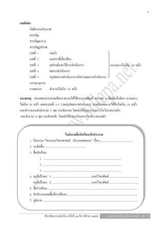 9

บทคัดย่อ
       กิตติกรรมประกาศ
       สารบัญ
       สารบัญตาราง
       สารบัญรู ปภาพ
       บทที่ 1       บทนา
       บทที่ 2       เอกสารที่เกี่ยวข้อง
       บทที่ 3       อุปกรณ์และวิธีการดาเนินการ                                                                   ความยาวไม่เกิน 20 หน้า
       บทที่ 4       ผลการดาเนินการ
       บทที่ 5       สรุ ปผลการดาเนินการ/อภิปรายผลการดาเนินการ
       บรรณานุกรม
       ภาคผนวก       จานวนไม่เกิน 10 หน้า

หมายเหตุ ขนาดของกระดาษเขียนรายงานให้ใช้กระดาษพิมพ์ ขนาดเอ 4 พิมพ์หน้าเดียว ความยาว
ไม่เกิน 20 หน้า เฉพาะบทที่ 1-5 รวมสรุ ปผลการดาเนินการ อาจมีภาคผนวกได้อีกไม่เกิน 10 หน้า
และทารายงานส่ งจานวน 5 ชุด (ระดับภาค) โดยส่ งให้คณะกรรมการในวันรายงานตัว
และจานวน 6 ชุด (ระดับชาติ) โดยส่ งให้คณะกรรมการในวันรายงานตัว



                                                     ใบส่ งรายชื่อนักเรียนเข้ าประกวด
       1.   กิจกรรม “โครงงานวิทยาศาสตร์ ประเภททดลอง” เรื่ อง...............................................
       2.   ระดับชั้น .........................................................
       3.   ชื่อนักเรี ยน
                    1. ...........................................................................................................
                    2. ...........................................................................................................
                    3. ...........................................................................................................
       4.   ครู ที่ปรึ กษา 1. .....................................................เบอร์โทรศัพท์.........................................
            ครู ที่ปรึ กษา 2. .....................................................เบอร์โทรศัพท์.........................................
       5.   ชื่อโรงเรี ยน.............................................................................................................................
       6.   สานักงานเขตพื้นที่การศึกษา..................................................................................................
       7.   ภูมิภาค...................................................................................................................................


                          ศิลปหัตถกรรมนักเรียน ครั้งที่ ๖๒ ปีการศึกษา ๒๕๕๕                                  กลุ่มสาระการเรียนรู้วิทยาศาสตร์ หน้า 9
 