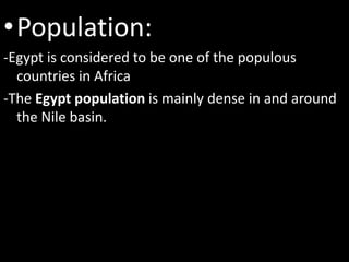 •Population:
-Egypt is considered to be one of the populous
countries in Africa
-The Egypt population is mainly dense in and around
the Nile basin.
 