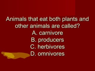 Animals that eat both plants and
other animals are called?
A. carnivore
B. producers
C. herbivores
D. omnivores

 