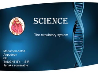 Science
The circulatory system
Mohamed Aathif
Anpudeen
6G
TAUGHT BY – SIR
Janaka somaratne
 
