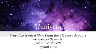 L’univers
Travail présenté à Mme Danis dans le cadre du cours
de sciences 8e année
par Annie Clavette
13 mai 2014
 