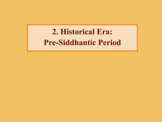 2. Historical Era:
Pre-Siddhantic Period
 