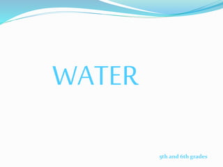 WATER
5th and 6th grades