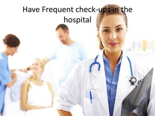 Have Frequent check-ups in the
hospital