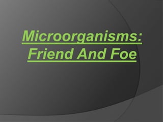 Microorganisms:
Friend And Foe