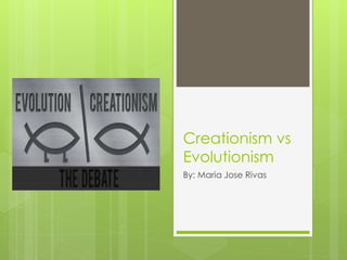 Creationism vs
Evolutionism
By: Maria Jose Rivas
 