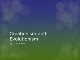 Creationism and
Evolutionism
By: Luis Bonilla
 