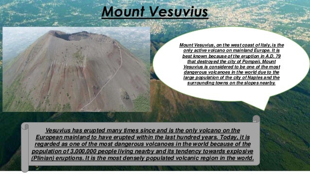 the characteristics of mount vesuvius the only active volcano on the european mainland Unique facts-mount vesuvius it is the only volcano on the european mainland to have erupted within the last hundred years, although it is still regarded as an active volcano although its activity currently is limited to little more than steam. the characteristics of mount vesuvius the only active volcano on the european mainland Unique facts-mount vesuvius it is the only volcano on the european mainland to have erupted within the last hundred years, although it is still regarded as an active volcano although its activity currently is limited to little more than steam.