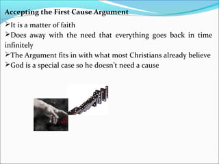 Accepting the First Cause Argument
It is a matter of faith
Does away with the need that everything goes back in time
infinitely
The Argument fits in with what most Christians already believe
God is a special case so he doesn’t need a cause
 
