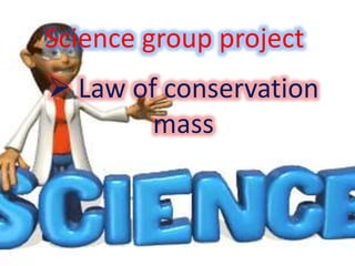Science group project
 Law of conservation
mass
 