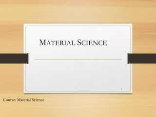 Course: Material Science
1
MATERIAL SCIENCE
 