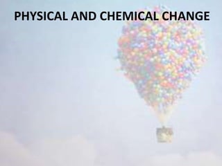 PHYSICAL AND CHEMICAL CHANGE
 