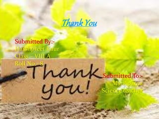 ThankYou
Submitted By:-
Harshpreet Kaur
Class – VIII A
Roll No.- 8
Submitted To:-
Ms. Aparna
Science teacher
 
