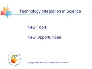 Technology Integration in Science
New Tools
New Opportunities
Copyright © 2004 The George Lucas Educational Foundation
 