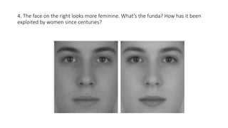 4. The face on the right looks more feminine. What’s the funda? How has it been
exploited by women since centuries?
 