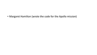 • Margaret Hamilton (wrote the code for the Apollo mission)
 