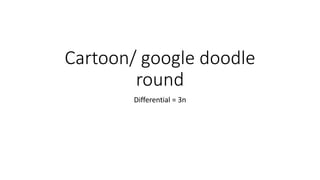 Cartoon/ google doodle
round
Differential = 3n
 