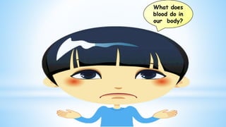 What does
blood do in
our body?
 