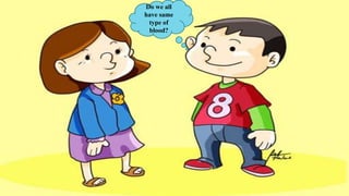 Do we all
have same
type of
blood?
 