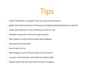 Tips
• check if openness is „allowed“ if not: try to get the permission
• gather technical know-how on the process of digi...