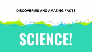 SCIENCE!
DISCOVERIES AND AMAZING FACTS
 