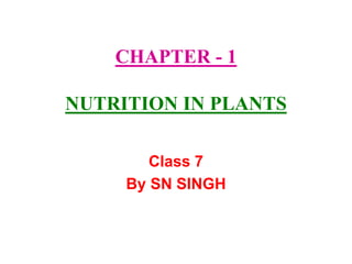 CHAPTER - 1
NUTRITION IN PLANTS
Class 7
By SN SINGH
 